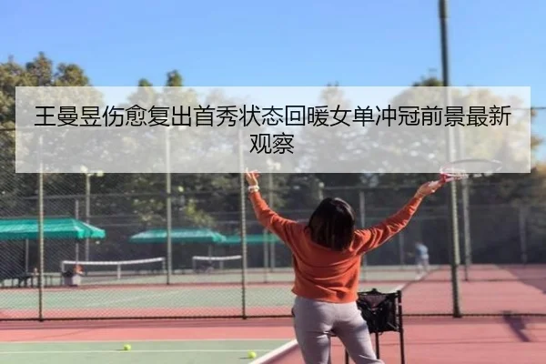 王曼昱伤愈复出首秀状态回暖女单冲冠前景最新观察